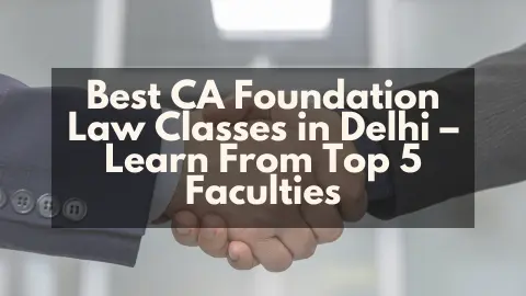 Best CA Foundation Law Classes in Delhi – Learn From Top 5 Faculties